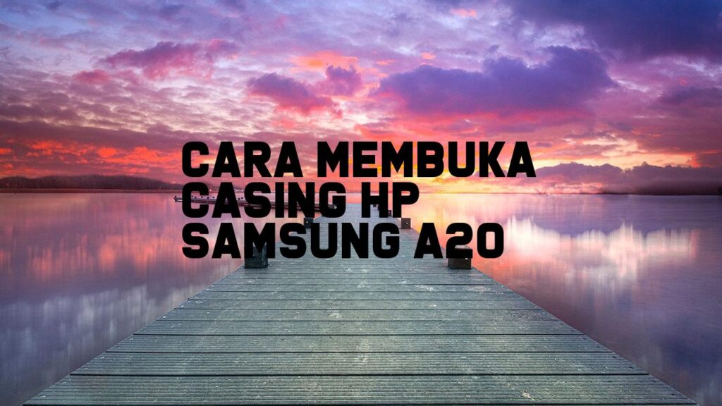 Cara Membuka Casing HP Samsung A20