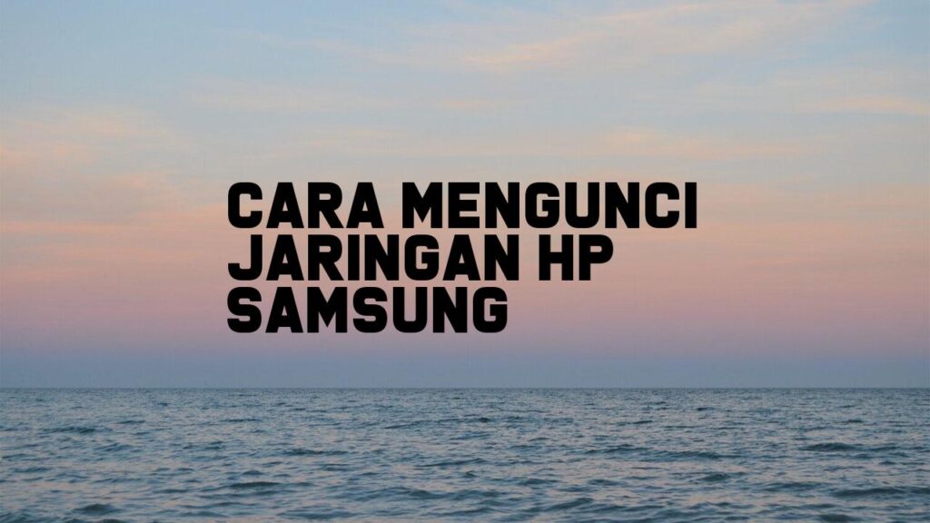 Cara Mengunci Jaringan HP Samsung