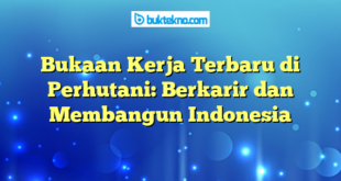 Bukaan Kerja Terbaru di Perhutani: Berkarir dan Membangun Indonesia