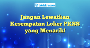 Jangan Lewatkan Kesempatan Loker PKSS yang Menarik!