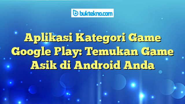 Aplikasi Kategori Game Google Play: Temukan Game Asik di Android Anda