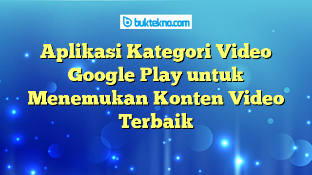 Aplikasi Kategori Video Google Play untuk Menemukan Konten Video Terbaik