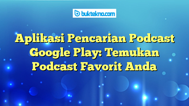 Aplikasi Pencarian Podcast Google Play: Temukan Podcast Favorit Anda