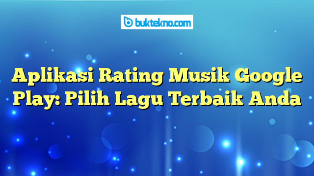 Aplikasi Rating Musik Google Play: Pilih Lagu Terbaik Anda