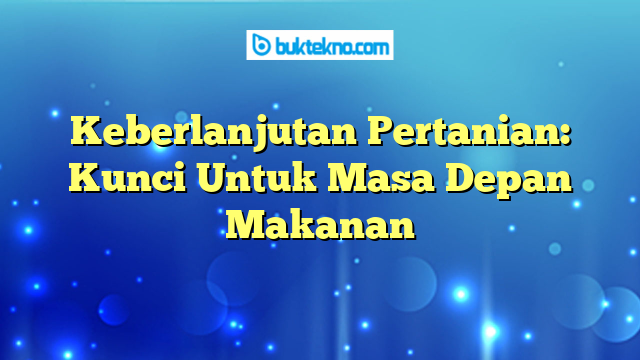 Keberlanjutan Pertanian: Kunci Untuk Masa Depan Makanan