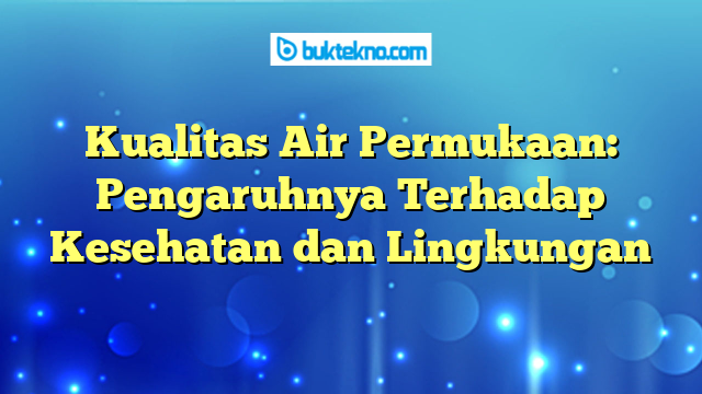 Kualitas Air Permukaan: Pengaruhnya Terhadap Kesehatan dan Lingkungan