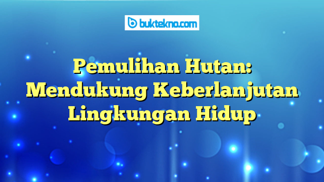 Pemulihan Hutan: Mendukung Keberlanjutan Lingkungan Hidup
