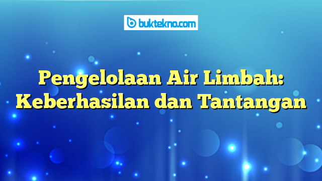 Pengelolaan Air Limbah: Keberhasilan dan Tantangan