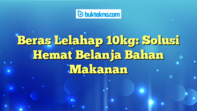 Beras Lelahap 10kg: Solusi Hemat Belanja Bahan Makanan