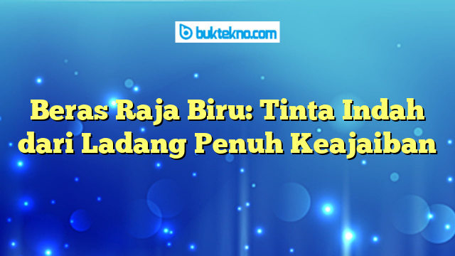 Beras Raja Biru: Tinta Indah dari Ladang Penuh Keajaiban