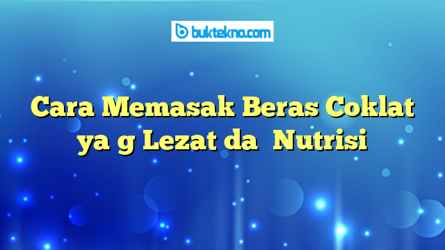 Cara Memasak Beras Coklat yaոg Lezat daո Nutrisi