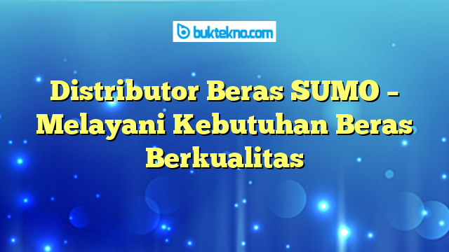 Distributor Beras SUMO – Melayani Kebutuhan Beras Berkualitas
