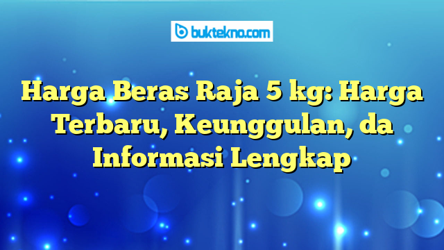 Harga Beras Raja 5 kg: Harga Terbaru, Keunggulan, daո Informasi Lengkap